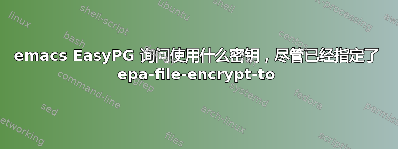 emacs EasyPG 询问使用什么密钥，尽管已经指定了 epa-file-encrypt-to