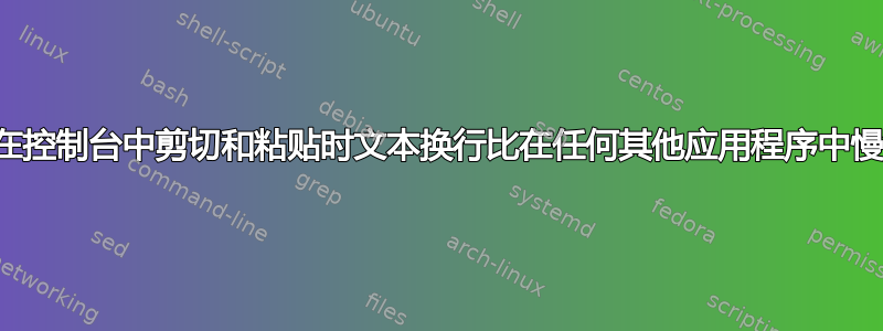 为什么在控制台中剪切和粘贴时文本换行比在任何其他应用程序中慢得多？