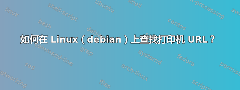 如何在 Linux（debian）上查找打印机 URL？