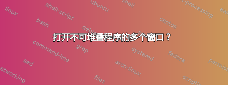 打开不可堆叠程序的多个窗口？