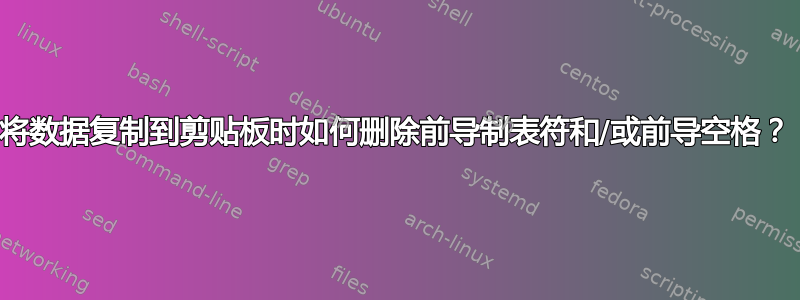 将数据复制到剪贴板时如何删除前导制表符和/或前导空格？