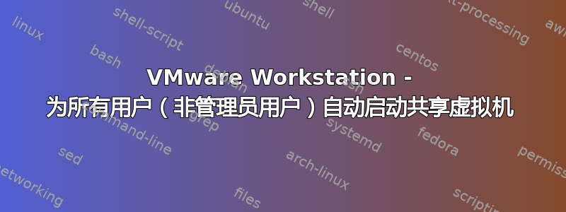 VMware Workstation - 为所有用户（非管理员用户）自动启动共享虚拟机