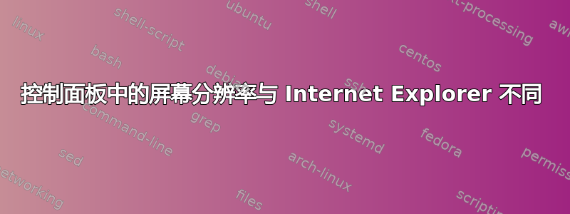 控制面板中的屏幕分辨率与 Internet Explorer 不同