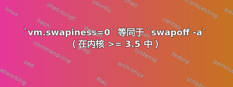 `vm.swapiness=0` 等同于 `swapoff -a` （在内核 >= 3.5 中）