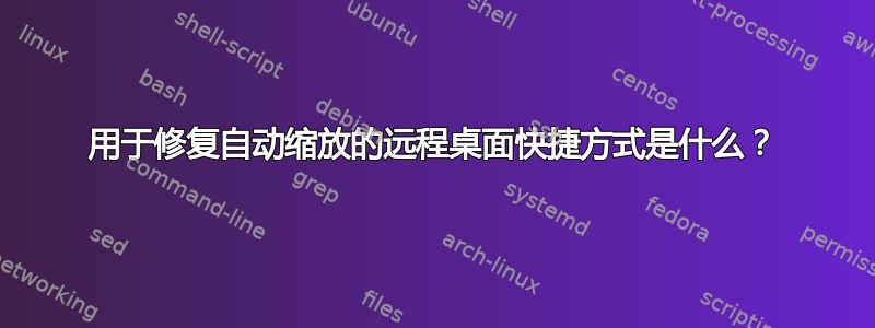 用于修复自动缩放的远程桌面快捷方式是什么？