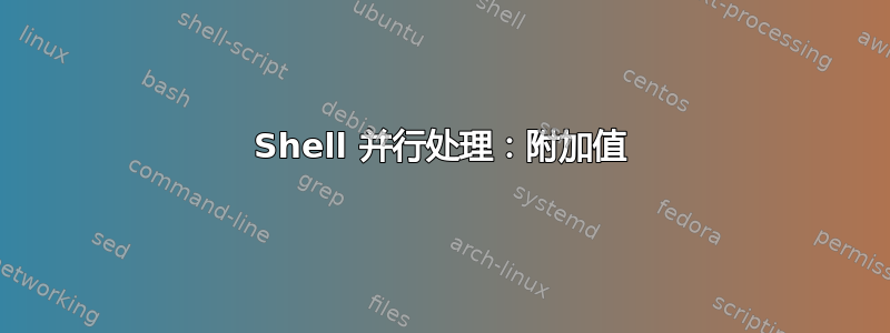 Shell 并行处理：附加值