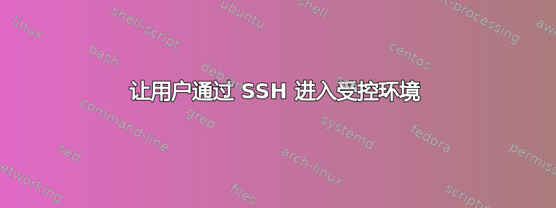 让用户通过 SSH 进入受控环境