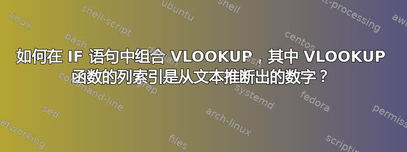 如何在 IF 语句中组合 VLOOKUP，其中 VLOOKUP 函数的列索引是从文本推断出的数字？