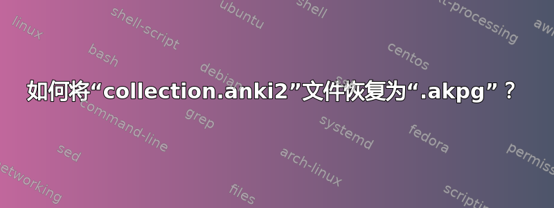 如何将“collection.anki2”文件恢复为“.akpg”？