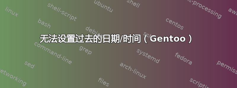 无法设置过去的日期/时间（Gentoo）