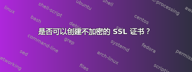 是否可以创建不加密的 SSL 证书？