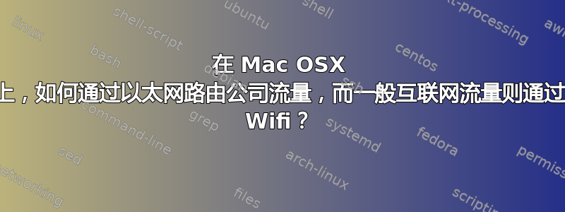 在 Mac OSX 上，如何通过以太网路由公司流量，而一般互联网流量则通过 Wifi？