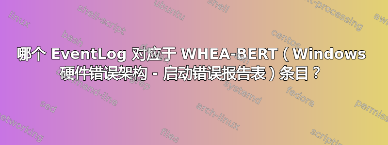 哪个 EventLog 对应于 WHEA-BERT（Windows 硬件错误架构 - 启动错误报告表）条目？