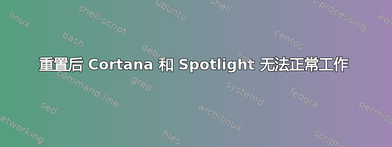 重置后 Cortana 和 Spotlight 无法正常工作