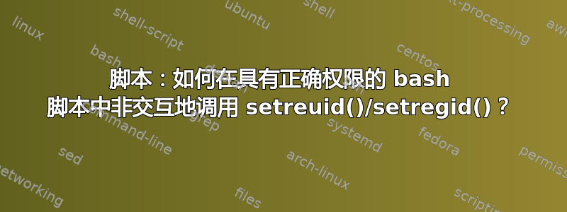 脚本：如何在具有正确权限的 bash 脚本中非交互地调用 setreuid()/setregid()？