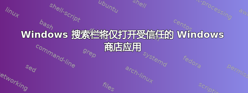 Windows 搜索栏将仅打开受信任的 Windows 商店应用