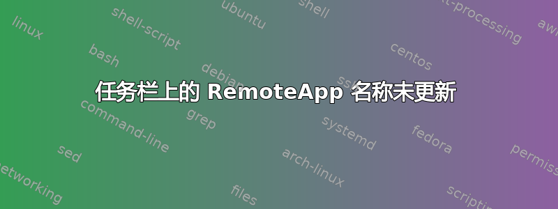 任务栏上的 RemoteApp 名称未更新