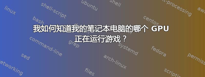 我如何知道我的笔记本电脑的哪个 GPU 正在运行游戏？