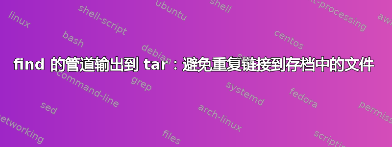 find 的管道输出到 tar：避免重复链接到存档中的文件