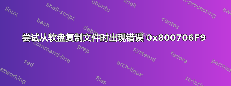 尝试从软盘复制文件时出现错误 0x800706F9