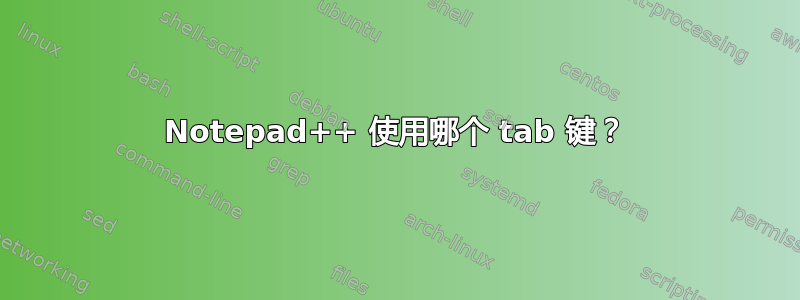 Notepad++ 使用哪个 tab 键？