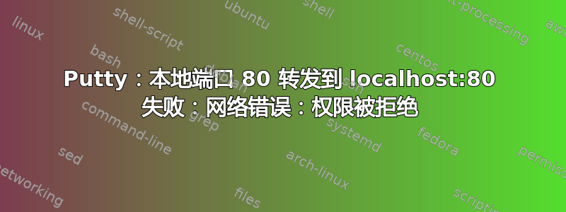 Putty：本地端口 80 转发到 localhost:80 失败：网络错误：权限被拒绝