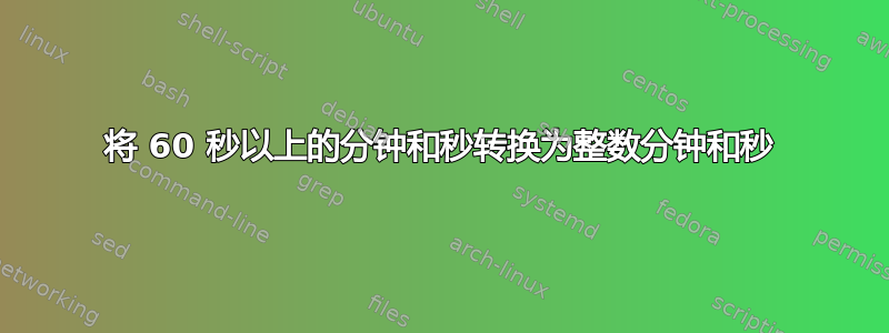 将 60 秒以上的分钟和秒转换为整数分钟和秒