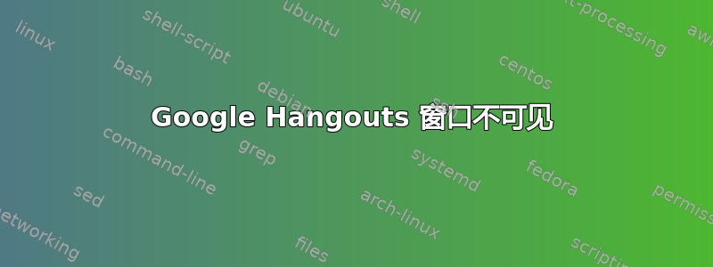 Google Hangouts 窗口不可见