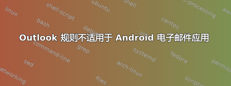 Outlook 规则不适用于 Android 电子邮件应用