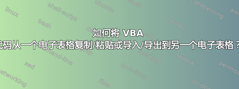 如何将 VBA 代码从一个电子表格复制/粘贴或导入/导出到另一个电子表格？