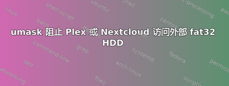 umask 阻止 Plex 或 Nextcloud 访问外部 fat32 HDD