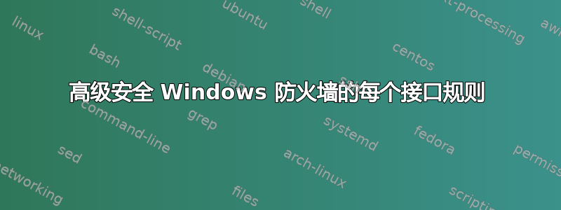 高级安全 Windows 防火墙的每个接口规则