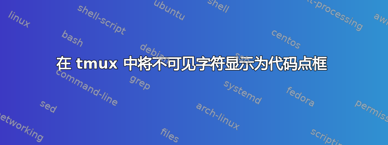 在 tmux 中将不可见字符显示为代码点框