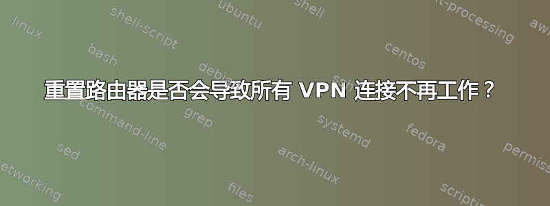 重置路由器是否会导致所有 VPN 连接不再工作？