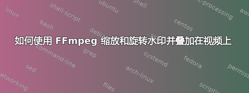 如何使用 FFmpeg 缩放和旋转水印并叠加在视频上