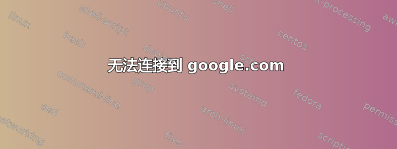 无法连接到 google.com