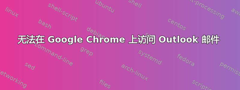 无法在 Google Chrome 上访问 Outlook 邮件