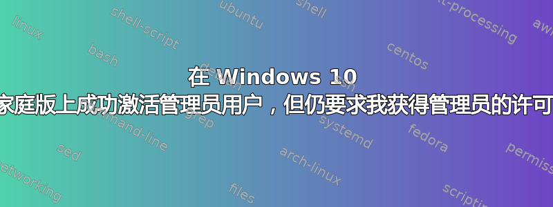 在 Windows 10 家庭版上成功激活管理员用户，但仍要求我获得管理员的许可