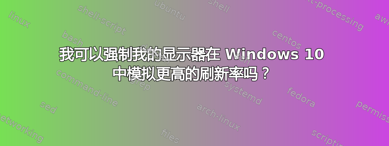 我可以强制我的显示器在 Windows 10 中模拟更高的刷新率吗？