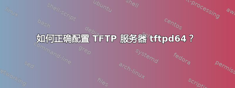 如何正确配置 TFTP 服务器 tftpd64？