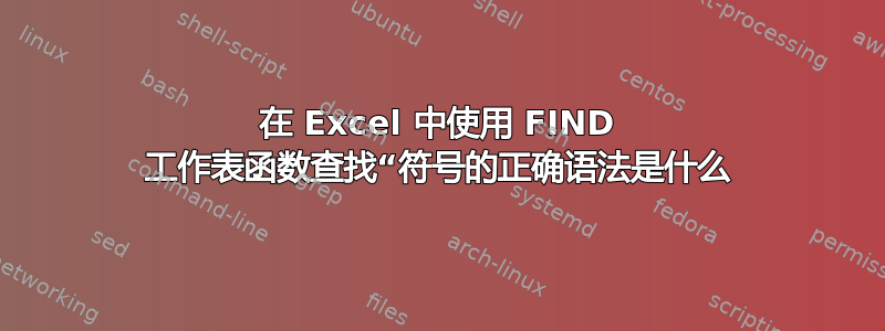 在 Excel 中使用 FIND 工作表函数查找“符号的正确语法是什么