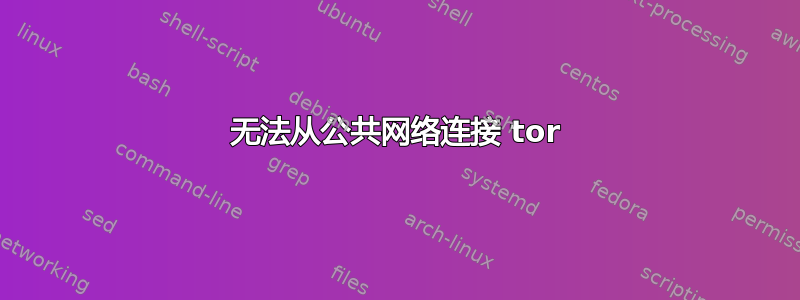 无法从公共网络连接 tor