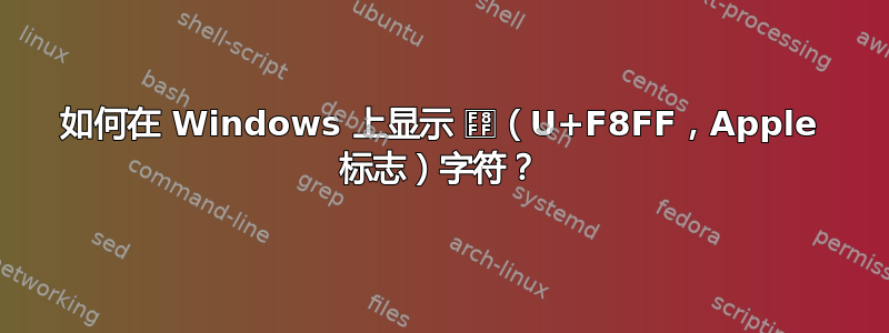 如何在 Windows 上显示 （U+F8FF，Apple 标志）字符？