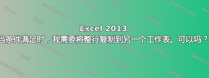 Excel 2013 当条件满足时，我需要将整行复制到另一个工作表。可以吗？