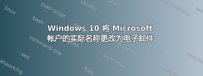 Windows 10 将 Microsoft 帐户的实际名称更改为电子邮件