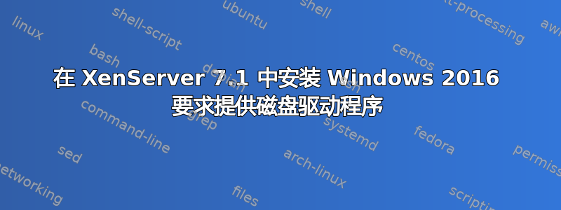 在 XenServer 7.1 中安装 Windows 2016 要求提供磁盘驱动程序