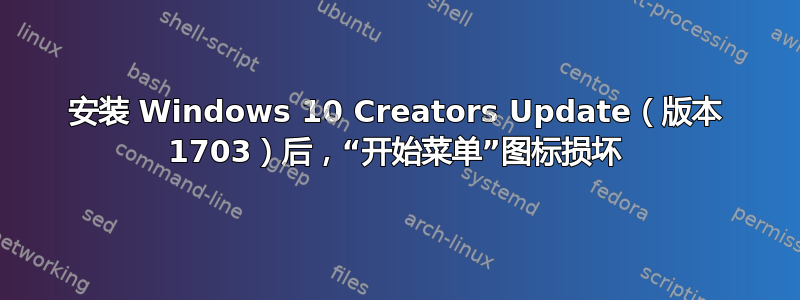 安装 Windows 10 Creators Update（版本 1703）后，“开始菜单”图标损坏