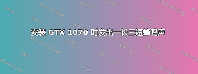 安装 GTX 1070 时发出一长三短蜂鸣声