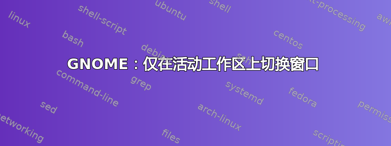 GNOME：仅在活动工作区上切换窗口