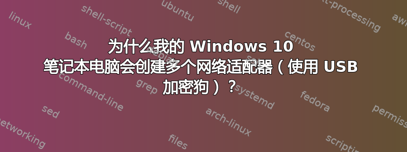 为什么我的 Windows 10 笔记本电脑会创建多个网络适配器（使用 USB 加密狗）？